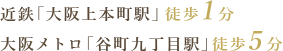 「上本町駅」 徒歩1分
大阪メトロ「谷町九丁目駅」 徒歩5分