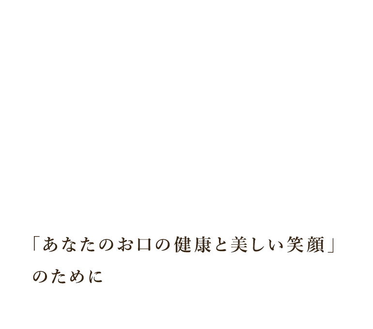 「あなたのお口の健康と美しい笑顔」のために