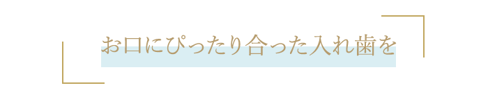 お口にぴったり合った入れ歯を