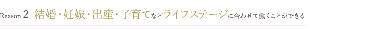 結婚・妊娠・出産・子育てなどライフステージに合わせて働くことができる