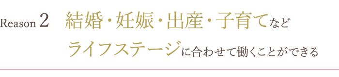 結婚・妊娠・出産・子育てなどライフステージに合わせて働くことができる