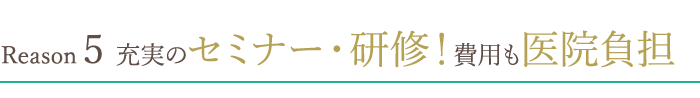 充実のセミナー・研修！　費用も医院負担