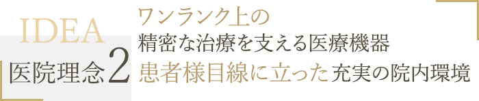 ワンランク上の精密な治療を支える医療機器　患者様目線に立った充実の院内環境