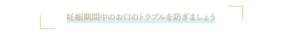 妊娠期間中のお口のトラブルを防ぎましょう