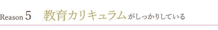 教育カリキュラムがしっかりしている