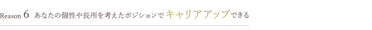 あなたの個性や長所を考えたポジションでキャリアアップできる