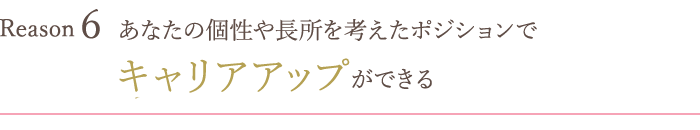 あなたの個性や長所を考えたポジションでキャリアアップできる