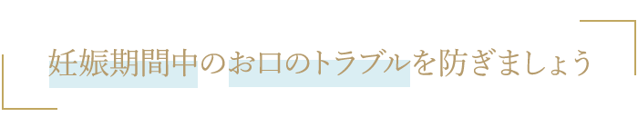 妊娠期間中のお口のトラブルを防ぎましょう