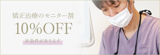 矯正治療のモニター割10%OFF ※条件があります