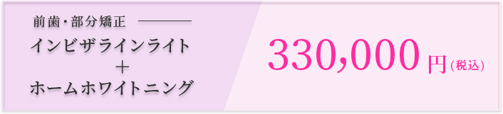 前歯・部分矯正 インビザラインライト+ホームホワイトニング 330,000円（税込）